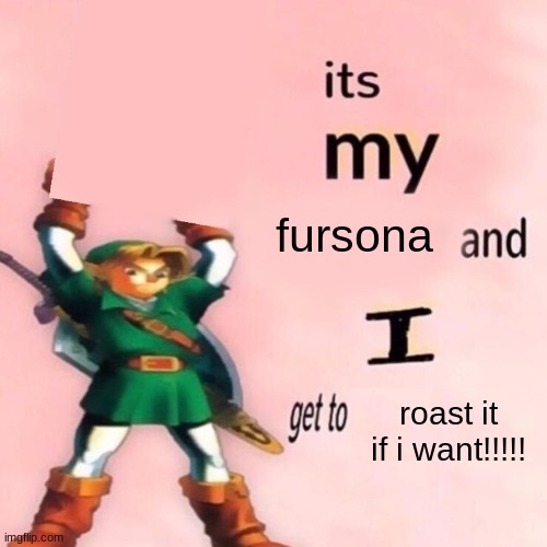good meme name | fursona; roast it if i want!!!!! | image tagged in it's my ___ and i get to ____ | made w/ Imgflip meme maker