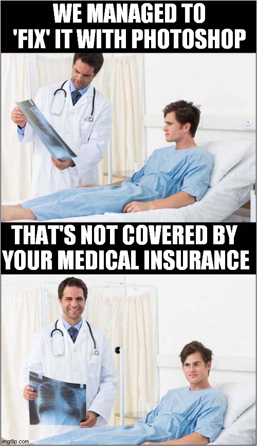 Your X Ray Showed You Broke A Rib ... | WE MANAGED TO 'FIX' IT WITH PHOTOSHOP; THAT'S NOT COVERED BY 
YOUR MEDICAL INSURANCE | image tagged in doctors,x rays,photoshop,medical,insurance | made w/ Imgflip meme maker