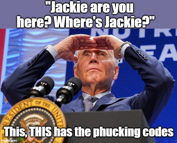 "Jackie are you here? Where's Jackie?" This, THIS has the phucking codes | made w/ Imgflip meme maker