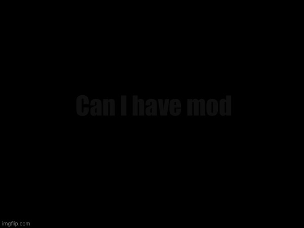 Can I have mod | made w/ Imgflip meme maker