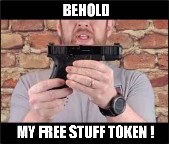 Risky ... But It Works ! | BEHOLD; MY FREE STUFF TOKEN ! | image tagged in guns,theft,free stuff,dark humor | made w/ Imgflip meme maker