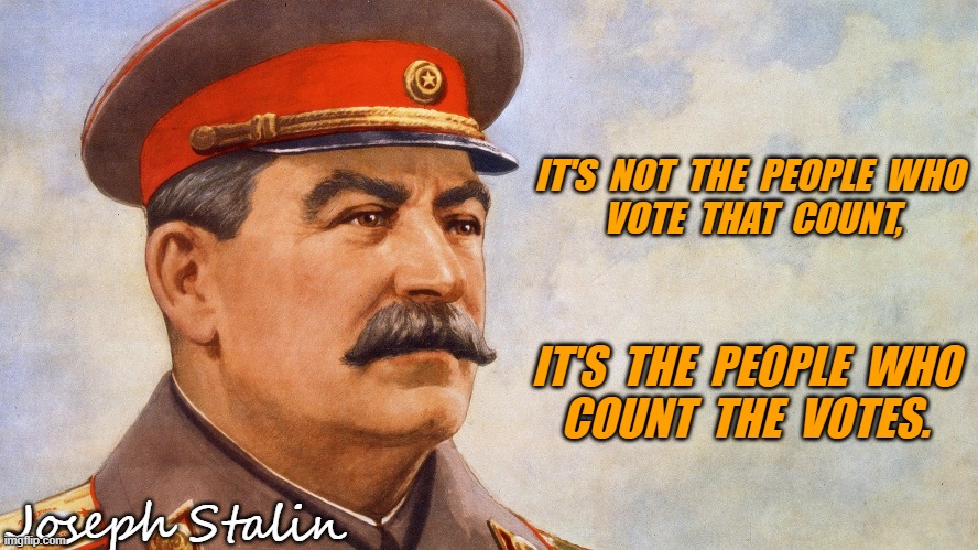 Stalin Quotes | IT'S  NOT  THE  PEOPLE  WHO 
VOTE  THAT  COUNT, IT'S  THE  PEOPLE  WHO 
COUNT  THE  VOTES. Joseph Stalin | image tagged in stalin,elections,votes,ballot | made w/ Imgflip meme maker