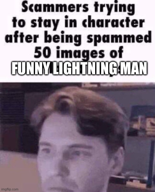 Scammers trying to stay in character after being spammed 50 imag | FUNNY LIGHTNING MAN | image tagged in scammers trying to stay in character after being spammed 50 imag | made w/ Imgflip meme maker