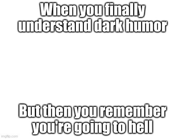 When you finally understand dark humor; But then you remember you're going to hell | image tagged in ae | made w/ Imgflip meme maker
