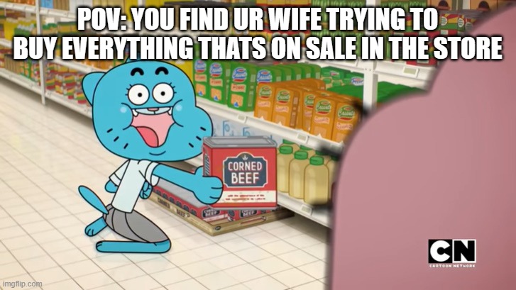 POV: | POV: YOU FIND UR WIFE TRYING TO BUY EVERYTHING THATS ON SALE IN THE STORE | image tagged in corned beef | made w/ Imgflip meme maker