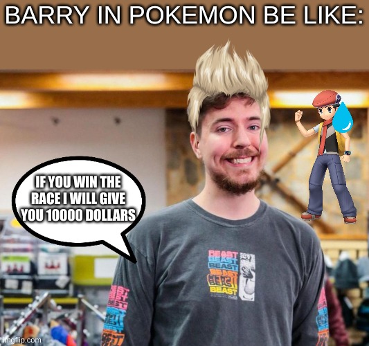 Pokemon barry like mr beast | BARRY IN POKEMON BE LIKE:; IF YOU WIN THE RACE I WILL GIVE YOU 10000 DOLLARS | image tagged in memes,funny,pokemon,mrbeast,so true memes | made w/ Imgflip meme maker