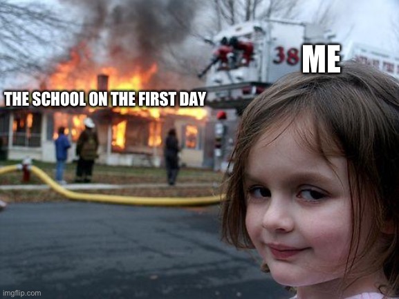 Disaster Girl Meme | THE SCHOOL ON THE FIRST DAY; ME | image tagged in memes,disaster girl | made w/ Imgflip meme maker
