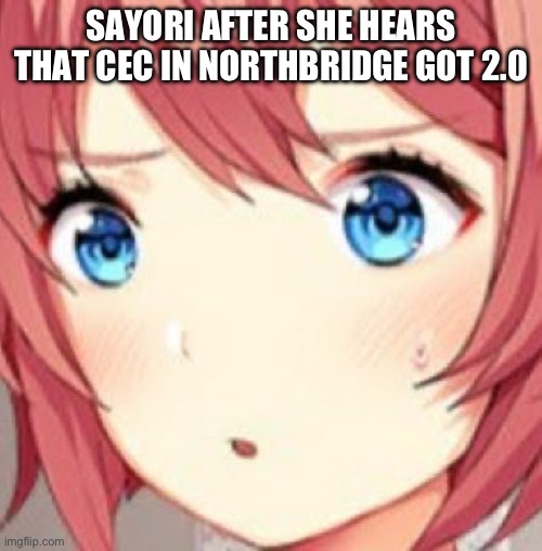 ddlc | SAYORI AFTER SHE HEARS THAT CEC IN NORTHBRIDGE GOT 2.0 | image tagged in ddlc | made w/ Imgflip meme maker