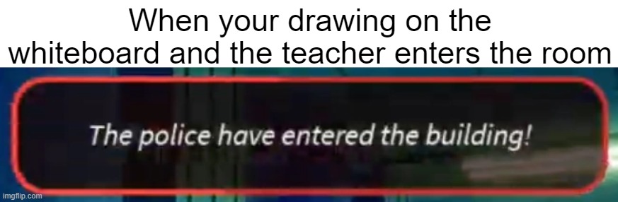 gotta run back to my desk quickly | When your drawing on the whiteboard and the teacher enters the room | image tagged in jailbreak | made w/ Imgflip meme maker
