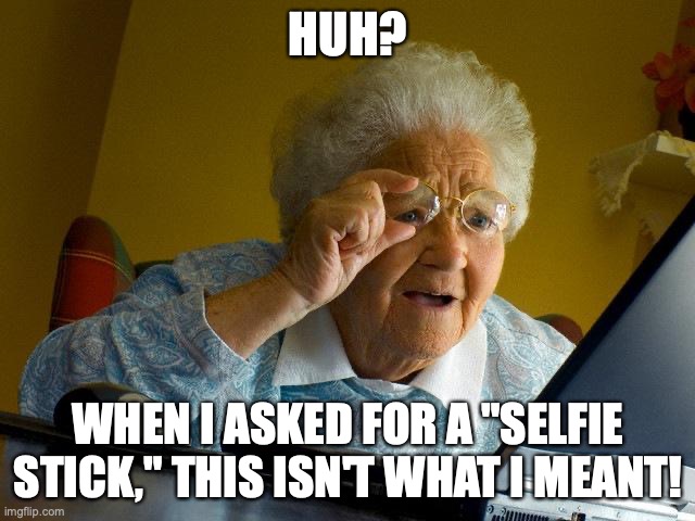 Grandma Finds The Internet | HUH? WHEN I ASKED FOR A "SELFIE STICK," THIS ISN'T WHAT I MEANT! | image tagged in memes,grandma finds the internet | made w/ Imgflip meme maker