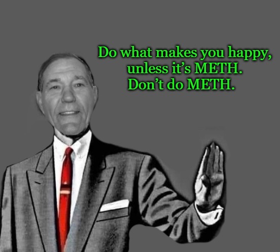 Do what makes you happy, unless it’s METH. Don’t do METH. | Do what makes you happy,
unless it’s METH.
Don’t do METH. | image tagged in kewlew blank,do not do meth | made w/ Imgflip meme maker