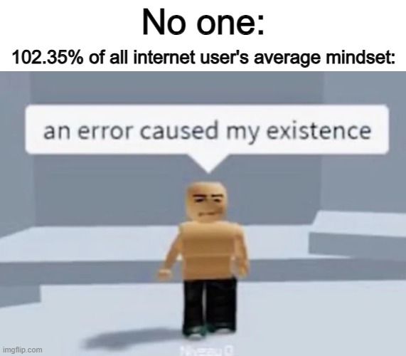 There are so many depressed people around the internet nowadays... | No one:; 102.35% of all internet user's average mindset: | made w/ Imgflip meme maker