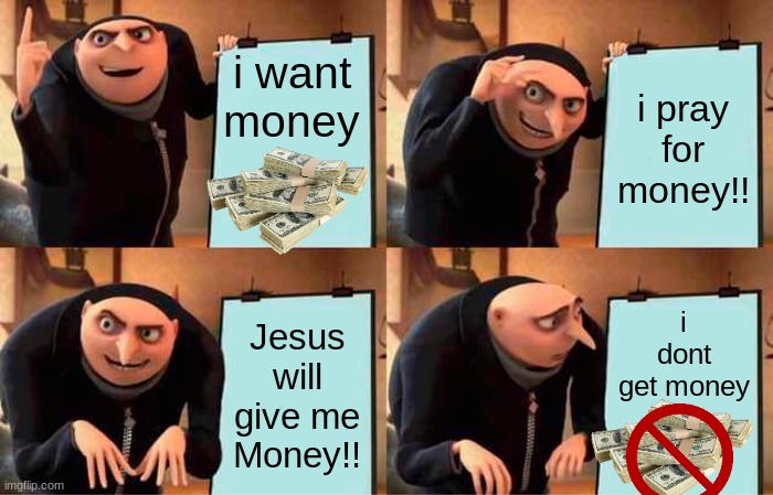 greed | i want money; i pray for money!! i dont get money; Jesus will give me Money!! | image tagged in christian | made w/ Imgflip meme maker