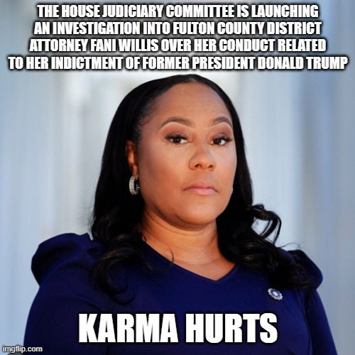 Politically motivated persecutions circle back | THE HOUSE JUDICIARY COMMITTEE IS LAUNCHING AN INVESTIGATION INTO FULTON COUNTY DISTRICT ATTORNEY FANI WILLIS OVER HER CONDUCT RELATED TO HER INDICTMENT OF FORMER PRESIDENT DONALD TRUMP; KARMA HURTS | image tagged in fani willis,circle back,democrat corruption,karma hurts,jail her,i vote guilty | made w/ Imgflip meme maker