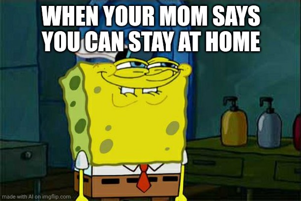 Ai generated :) | WHEN YOUR MOM SAYS YOU CAN STAY AT HOME | image tagged in memes,don't you squidward | made w/ Imgflip meme maker
