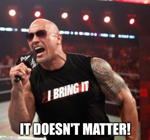 The Rock It Doesn't Matter | IT DOESN'T MATTER! | image tagged in the rock it doesn't matter | made w/ Imgflip meme maker