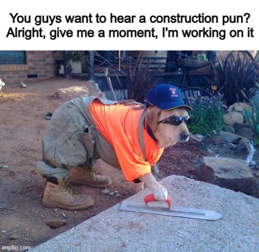 Oh wait- the pun's right here XD | You guys want to hear a construction pun? Alright, give me a moment, I'm working on it | image tagged in construction dog | made w/ Imgflip meme maker