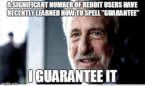 I Guarantee It Meme | A SIGNIFICANT NUMBER OF REDDIT USERS HAVE RECENTLY LEARNED HOW TO SPELL "GUARANTEE" I GUARANTEE IT | image tagged in memes,i guarantee it,AdviceAnimals | made w/ Imgflip meme maker