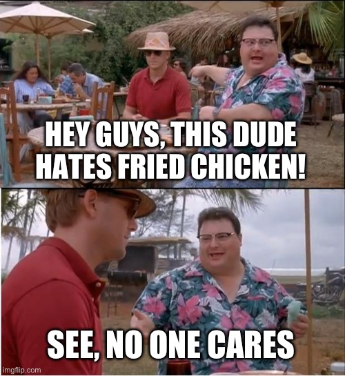 Nobody cares if you hate fried chicken | HEY GUYS, THIS DUDE HATES FRIED CHICKEN! SEE, NO ONE CARES | image tagged in memes,see nobody cares,fried chicken,chicken nuggets,chicken | made w/ Imgflip meme maker