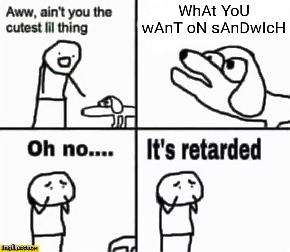 Oh no it's retarded! | WhAt YoU wAnT oN sAnDwIcH | image tagged in oh no it's retarded | made w/ Imgflip meme maker