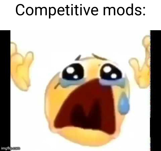 cursed crying emoji | Competitive mods: | image tagged in cursed crying emoji | made w/ Imgflip meme maker