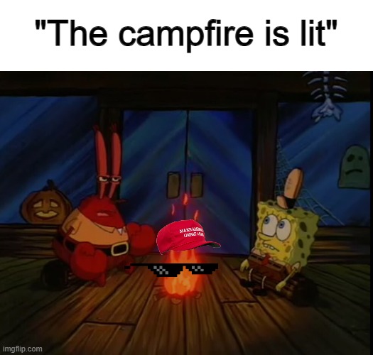 ... | "The campfire is lit" | image tagged in mr krabs campfire | made w/ Imgflip meme maker