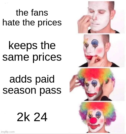 Clown Applying Makeup | the fans hate the prices; keeps the same prices; adds paid season pass; 2k 24 | image tagged in memes,clown applying makeup | made w/ Imgflip meme maker