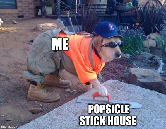 Popsicle stick house | ME; POPSICLE STICK HOUSE | image tagged in construction dog | made w/ Imgflip meme maker