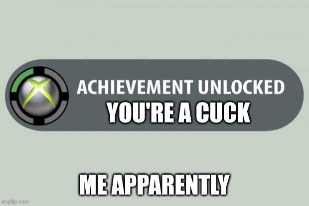 ye. | YOU'RE A CUCK; ME APPARENTLY | image tagged in achievement unlocked,idk | made w/ Imgflip meme maker