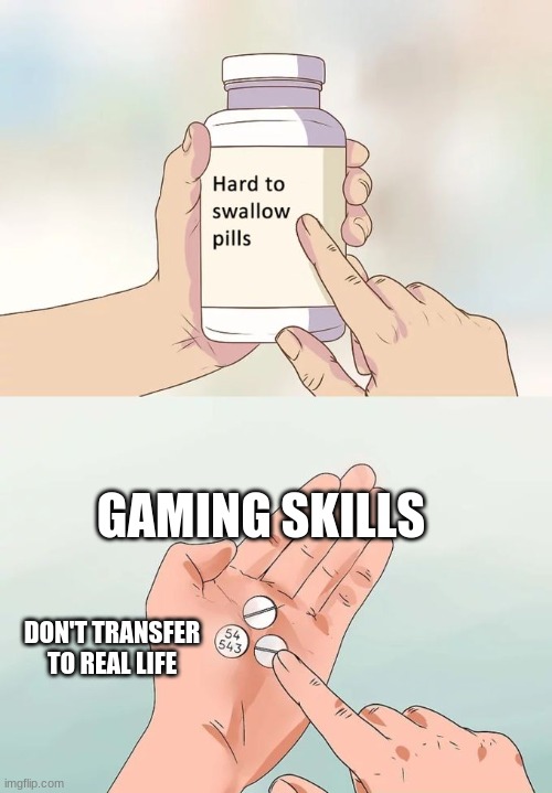 Hard To Swallow Pills Meme | GAMING SKILLS; DON'T TRANSFER TO REAL LIFE | image tagged in memes | made w/ Imgflip meme maker