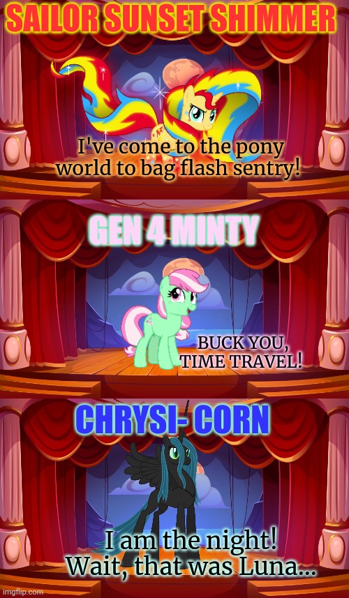 Pony catwalk | SAILOR SUNSET SHIMMER; I've come to the pony world to bag flash sentry! GEN 4 MINTY; BUCK YOU, TIME TRAVEL! CHRYSI- CORN; I am the night! Wait, that was Luna... | image tagged in catwalk,pony,mlp,stop it get some help | made w/ Imgflip meme maker