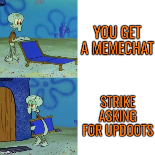 I thought he was done lol. I don't mind | YOU GET A MEMECHAT; STRIKE ASKING FOR UPDOOTS | image tagged in squidward chair | made w/ Imgflip meme maker