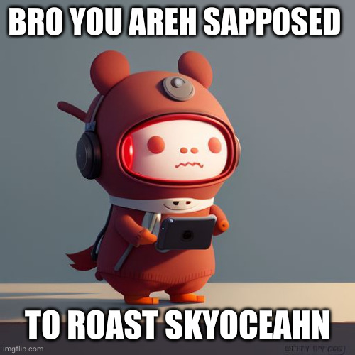 UglyDolls AI OC | BRO YOU AREH SAPPOSED TO ROAST SKYOCEAHN | image tagged in uglydolls ai oc | made w/ Imgflip meme maker