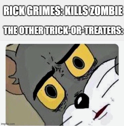 umm what | RICK GRIMES: KILLS ZOMBIE; THE OTHER TRICK-OR-TREATERS: | image tagged in disturbed tom,funny,memes,hilarious,the walking dead | made w/ Imgflip meme maker