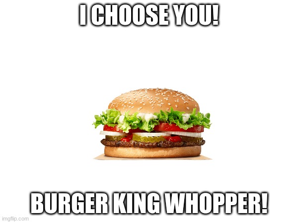 Tried the new AI text generator and it's funny | I CHOOSE YOU! BURGER KING WHOPPER! | image tagged in pokemon,burger king,whopper,ai generated | made w/ Imgflip meme maker