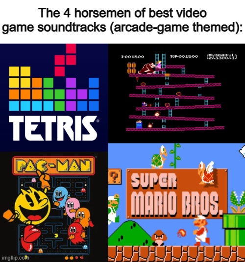Super Mario Bros is easily the best out of all of these :D | The 4 horsemen of best video game soundtracks (arcade-game themed): | made w/ Imgflip meme maker