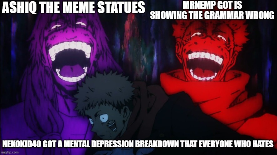 Everyone hate My life | ASHIQ THE MEME STATUES; MRNEMP GOT IS SHOWING THE GRAMMAR WRONG; NEKOKID40 GOT A MENTAL DEPRESSION BREAKDOWN THAT EVERYONE WHO HATES | image tagged in mahito and sukuna laugh,lol,cringe | made w/ Imgflip meme maker