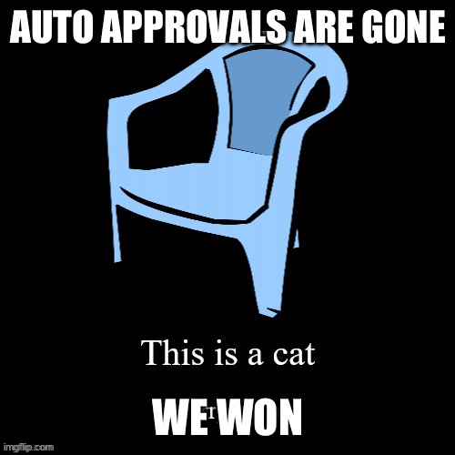 This is a cat | AUTO APPROVALS ARE GONE; WE WON | image tagged in this is a cat | made w/ Imgflip meme maker