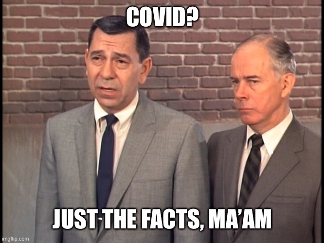 Dragnet | COVID? JUST THE FACTS, MA’AM | image tagged in dragnet | made w/ Imgflip meme maker