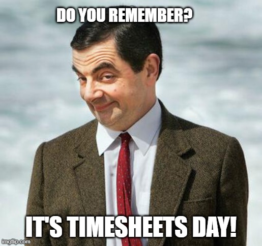 Timesheets | DO YOU REMEMBER? IT'S TIMESHEETS DAY! | image tagged in mr bean | made w/ Imgflip meme maker
