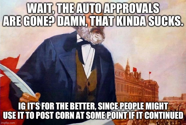 But replacing the c with the p | WAIT, THE AUTO APPROVALS ARE GONE? DAMN, THAT KINDA SUCKS. IG IT’S FOR THE BETTER, SINCE PEOPLE MIGHT USE IT TO POST CORN AT SOME POINT IF IT CONTINUED | image tagged in badass picture of karl marx | made w/ Imgflip meme maker