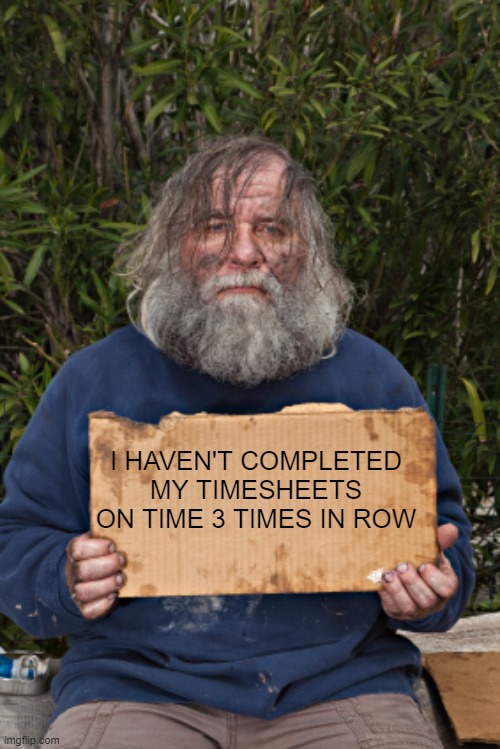 Timesheets | I HAVEN'T COMPLETED MY TIMESHEETS ON TIME 3 TIMES IN ROW | image tagged in blak homeless sign | made w/ Imgflip meme maker
