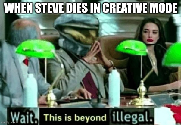 Steve died | WHEN STEVE DIES IN CREATIVE MODE | image tagged in wait this is beyond illegal | made w/ Imgflip meme maker