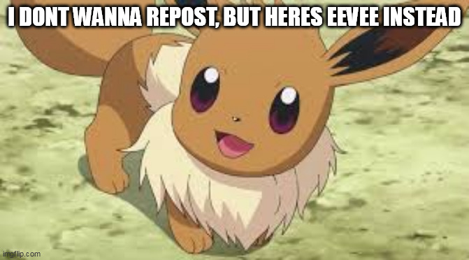 Eevee | I DONT WANNA REPOST, BUT HERES EEVEE INSTEAD | image tagged in eevee | made w/ Imgflip meme maker