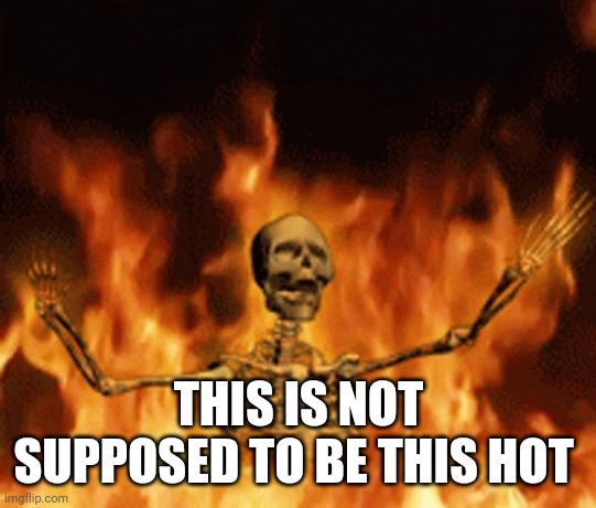 Skeleton Burning In Hell | THIS IS NOT SUPPOSED TO BE THIS HOT | image tagged in skeleton burning in hell | made w/ Imgflip meme maker