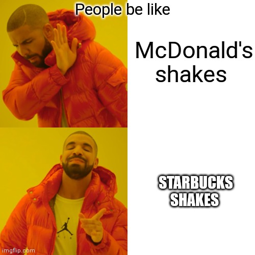 Alot of people like Starbucks shakes more nowadays | People be like; McDonald's shakes; STARBUCKS SHAKES | image tagged in memes,drake hotline bling,mcdonald's shakes are bad,starbucks shakes are good | made w/ Imgflip meme maker