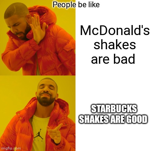If you want a shake go to Starbucks | People be like; McDonald's shakes are bad; STARBUCKS SHAKES ARE GOOD | image tagged in memes,drake hotline bling,starbucks shakes are better than mcdonald's to some people | made w/ Imgflip meme maker