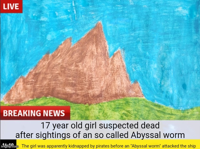Reports indicate that this worm was a massive one | 17 year old girl suspected dead after sightings of an so called Abyssal worm; The girl was apparently kidnapped by pirates before an "Abyssal worm" attacked the ship | made w/ Imgflip meme maker