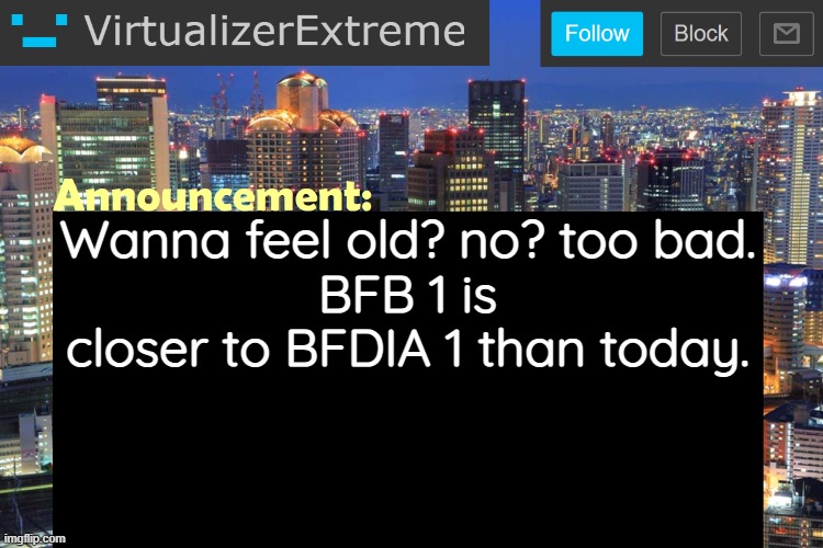Virtualizer Updated Announcement | Wanna feel old? no? too bad.
BFB 1 is closer to BFDIA 1 than today. | image tagged in virtualizerextreme updated announcement | made w/ Imgflip meme maker