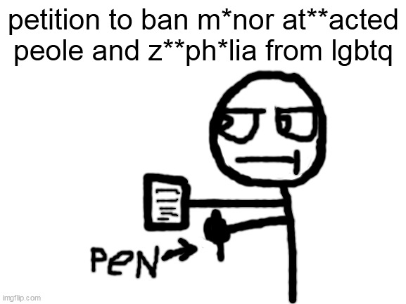 people*0/1000 signed | petition to ban m*nor at**acted peole and z**ph*lia from lgbtq | image tagged in blank white template | made w/ Imgflip meme maker